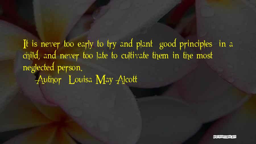 Louisa May Alcott Quotes: It Is Never Too Early To Try And Plant [good Principles] In A Child, And Never Too Late To Cultivate