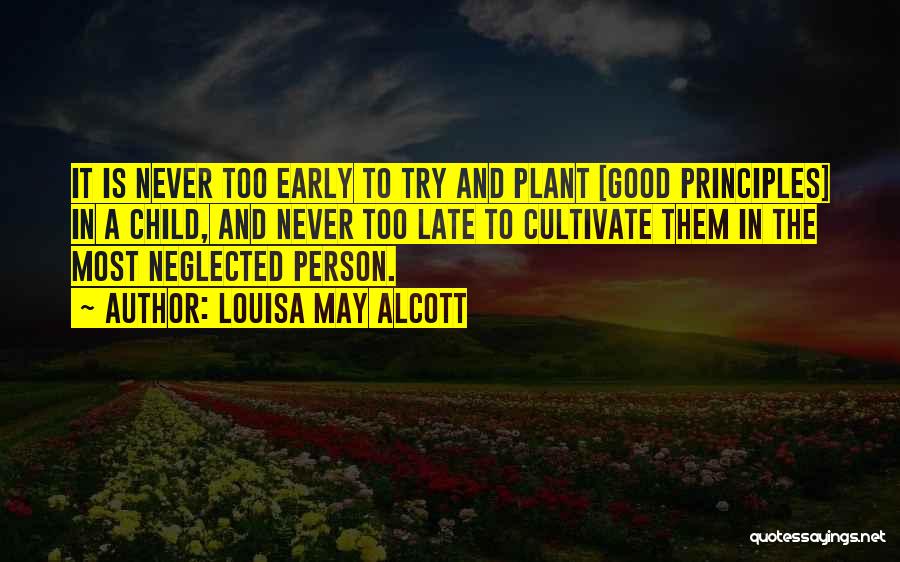 Louisa May Alcott Quotes: It Is Never Too Early To Try And Plant [good Principles] In A Child, And Never Too Late To Cultivate