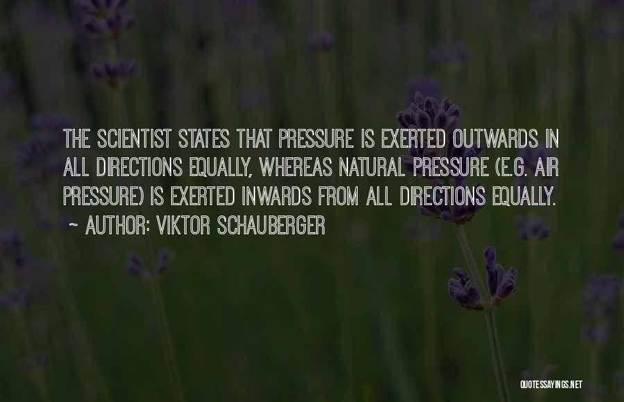 Viktor Schauberger Quotes: The Scientist States That Pressure Is Exerted Outwards In All Directions Equally, Whereas Natural Pressure (e.g. Air Pressure) Is Exerted