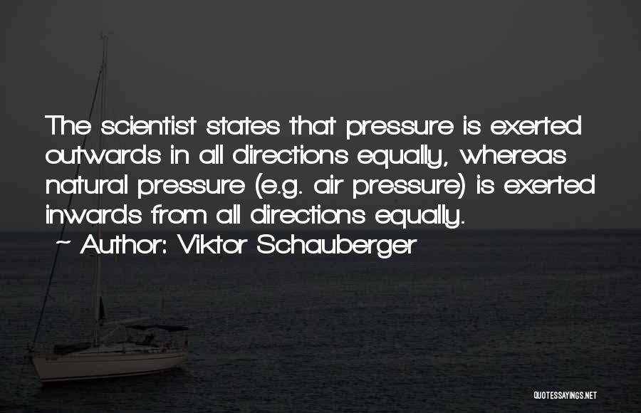 Viktor Schauberger Quotes: The Scientist States That Pressure Is Exerted Outwards In All Directions Equally, Whereas Natural Pressure (e.g. Air Pressure) Is Exerted