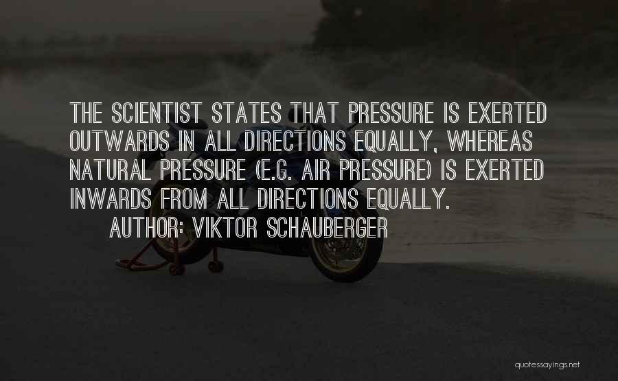 Viktor Schauberger Quotes: The Scientist States That Pressure Is Exerted Outwards In All Directions Equally, Whereas Natural Pressure (e.g. Air Pressure) Is Exerted