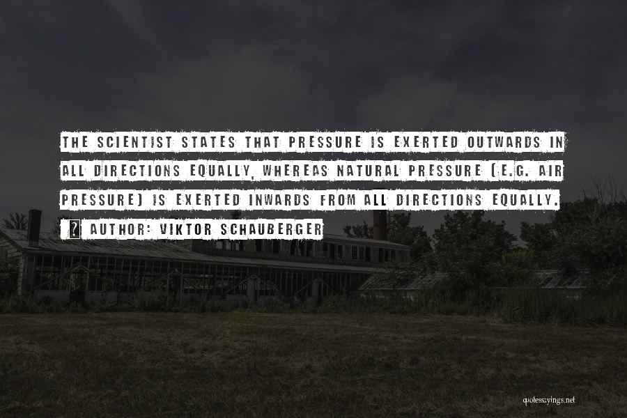 Viktor Schauberger Quotes: The Scientist States That Pressure Is Exerted Outwards In All Directions Equally, Whereas Natural Pressure (e.g. Air Pressure) Is Exerted