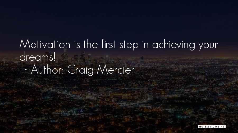 Craig Mercier Quotes: Motivation Is The First Step In Achieving Your Dreams!