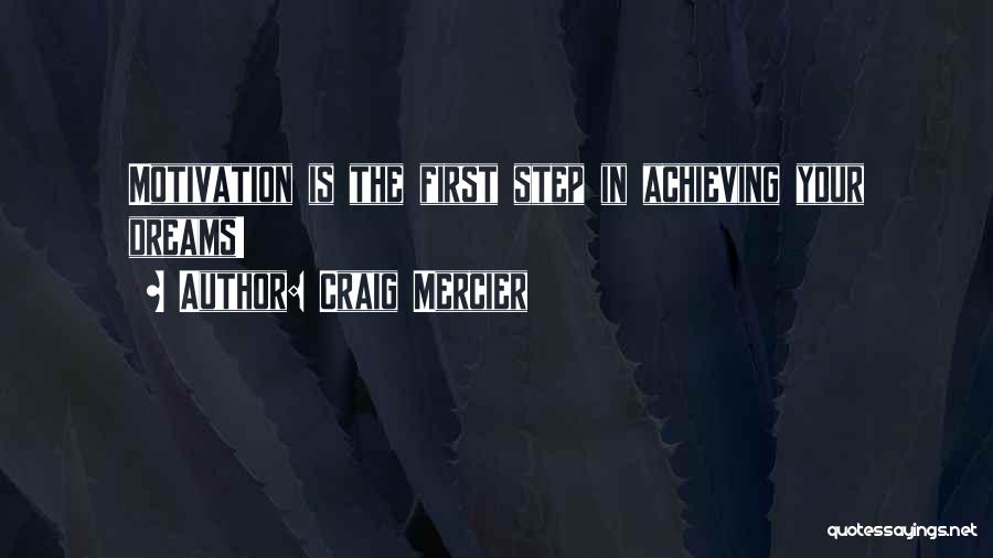 Craig Mercier Quotes: Motivation Is The First Step In Achieving Your Dreams!