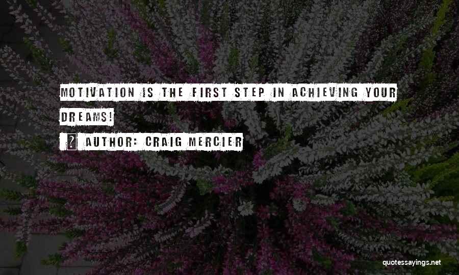 Craig Mercier Quotes: Motivation Is The First Step In Achieving Your Dreams!