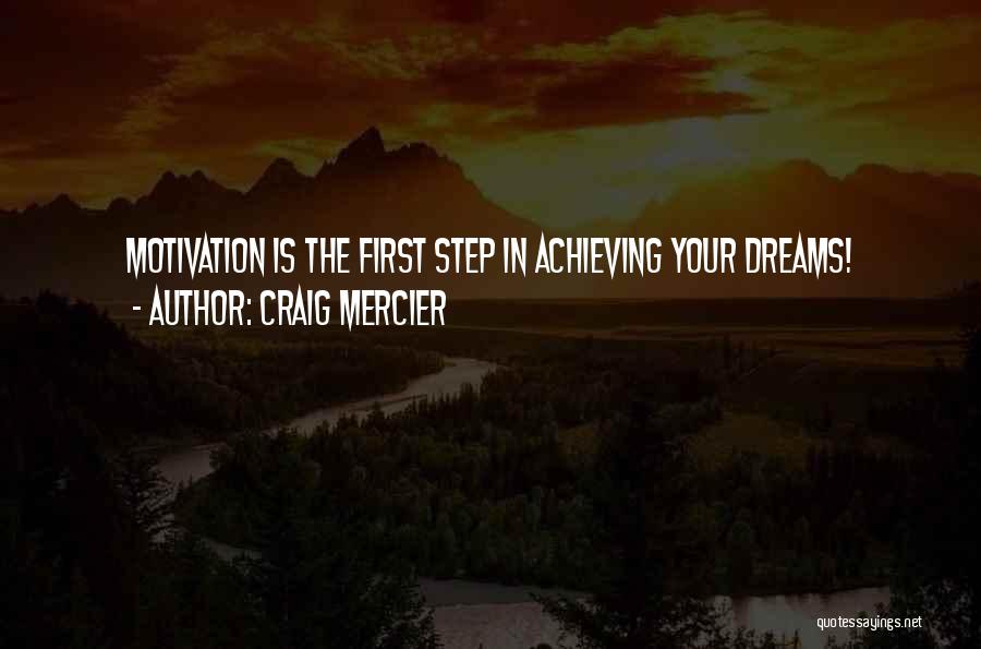 Craig Mercier Quotes: Motivation Is The First Step In Achieving Your Dreams!