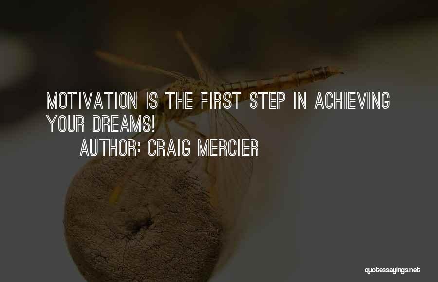 Craig Mercier Quotes: Motivation Is The First Step In Achieving Your Dreams!