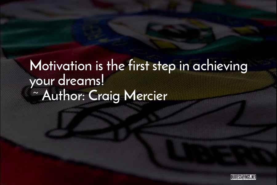 Craig Mercier Quotes: Motivation Is The First Step In Achieving Your Dreams!