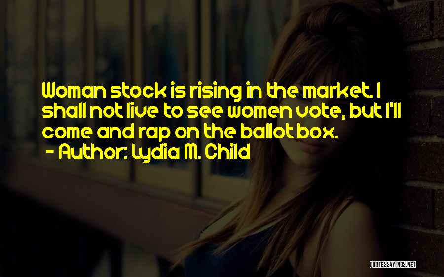Lydia M. Child Quotes: Woman Stock Is Rising In The Market. I Shall Not Live To See Women Vote, But I'll Come And Rap