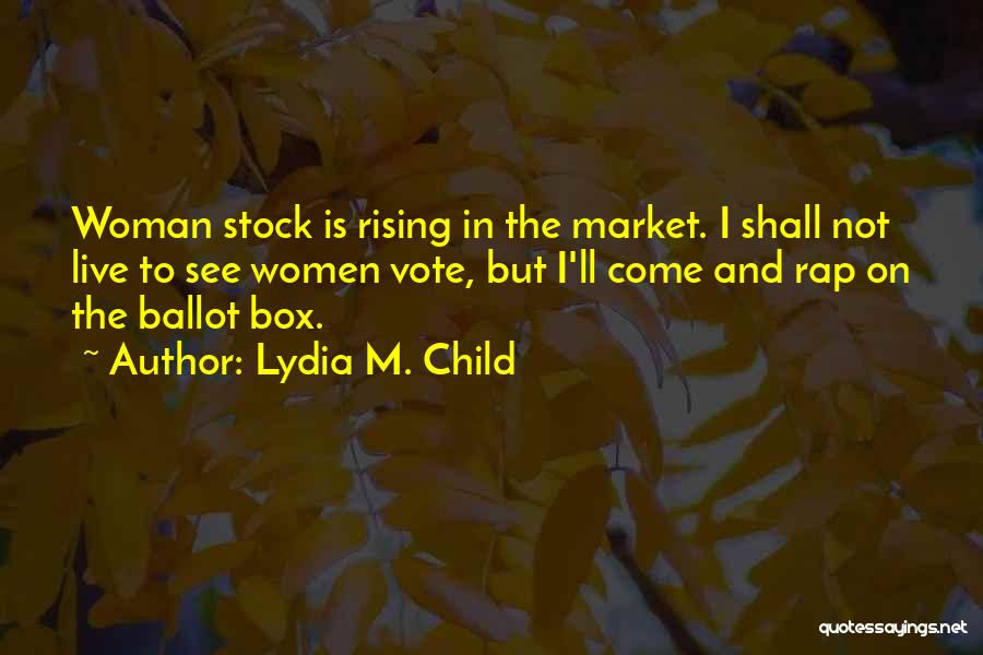 Lydia M. Child Quotes: Woman Stock Is Rising In The Market. I Shall Not Live To See Women Vote, But I'll Come And Rap