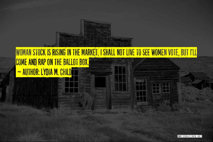 Lydia M. Child Quotes: Woman Stock Is Rising In The Market. I Shall Not Live To See Women Vote, But I'll Come And Rap