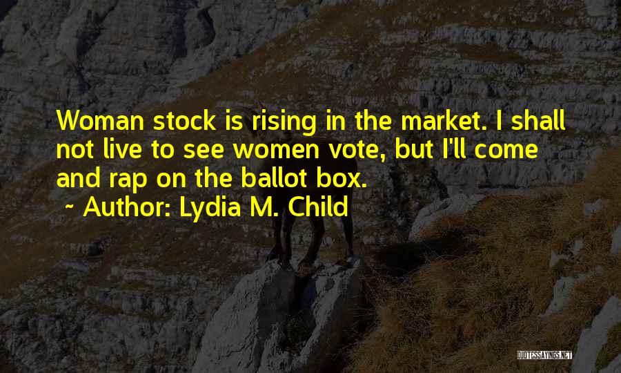 Lydia M. Child Quotes: Woman Stock Is Rising In The Market. I Shall Not Live To See Women Vote, But I'll Come And Rap