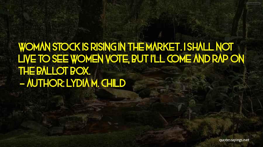 Lydia M. Child Quotes: Woman Stock Is Rising In The Market. I Shall Not Live To See Women Vote, But I'll Come And Rap