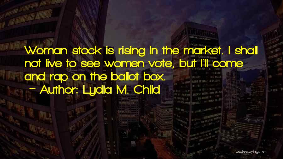 Lydia M. Child Quotes: Woman Stock Is Rising In The Market. I Shall Not Live To See Women Vote, But I'll Come And Rap