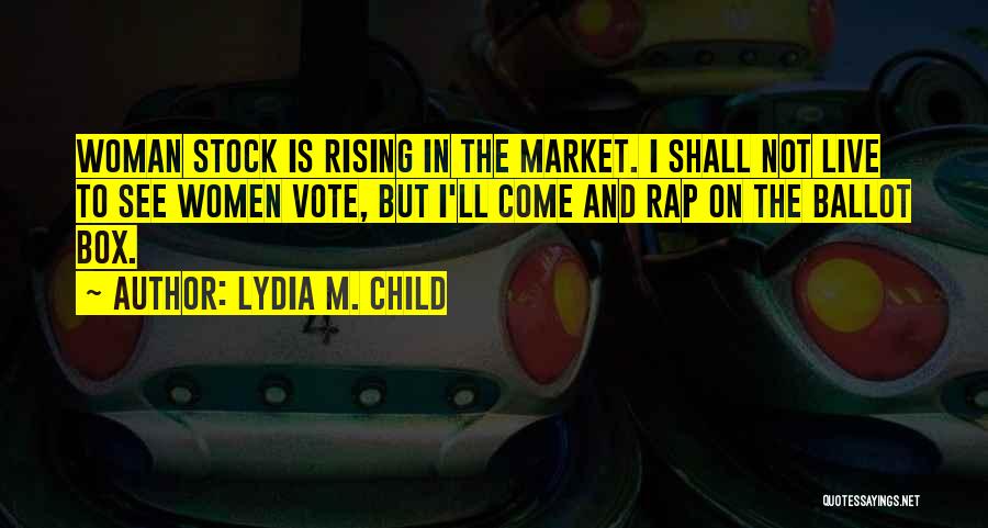 Lydia M. Child Quotes: Woman Stock Is Rising In The Market. I Shall Not Live To See Women Vote, But I'll Come And Rap