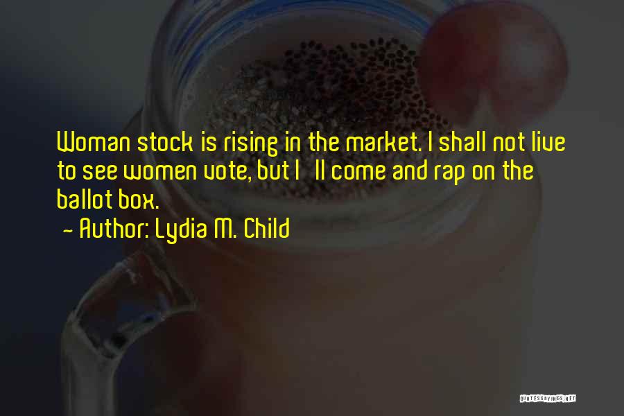 Lydia M. Child Quotes: Woman Stock Is Rising In The Market. I Shall Not Live To See Women Vote, But I'll Come And Rap