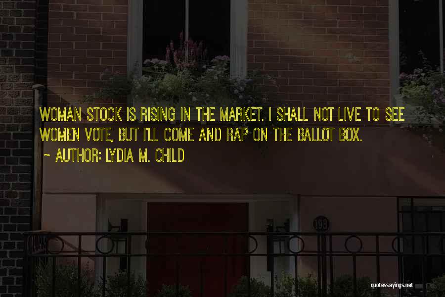 Lydia M. Child Quotes: Woman Stock Is Rising In The Market. I Shall Not Live To See Women Vote, But I'll Come And Rap