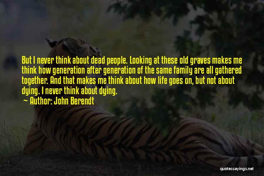 John Berendt Quotes: But I Never Think About Dead People. Looking At These Old Graves Makes Me Think How Generation After Generation Of