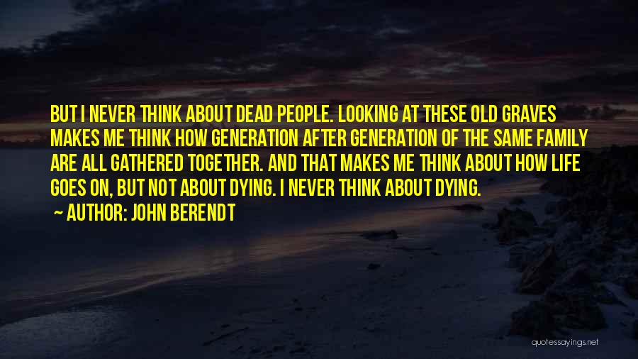 John Berendt Quotes: But I Never Think About Dead People. Looking At These Old Graves Makes Me Think How Generation After Generation Of