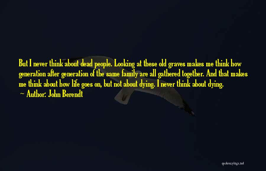John Berendt Quotes: But I Never Think About Dead People. Looking At These Old Graves Makes Me Think How Generation After Generation Of