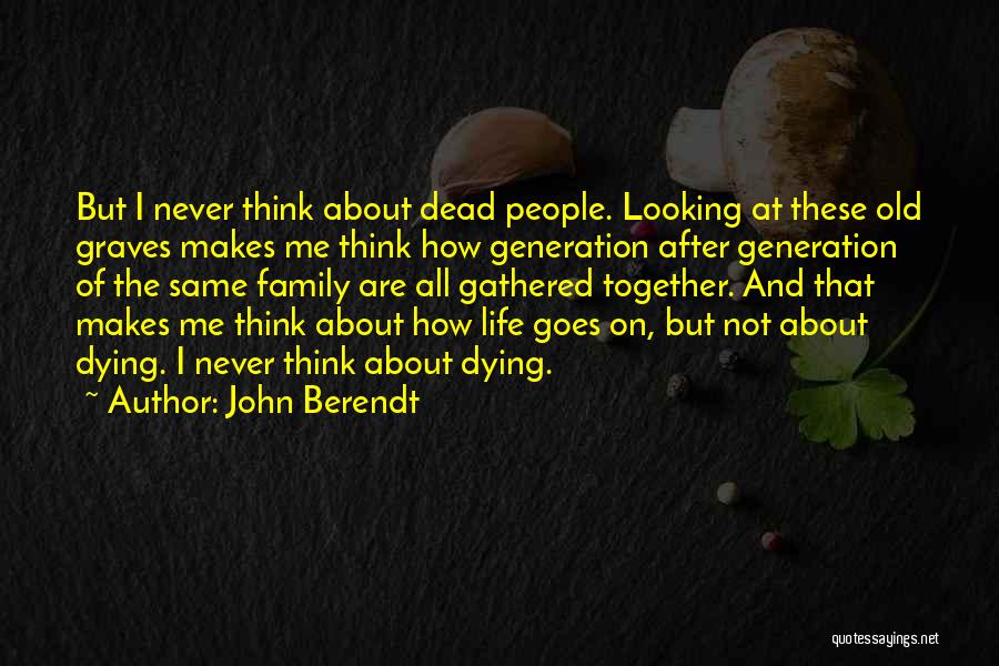 John Berendt Quotes: But I Never Think About Dead People. Looking At These Old Graves Makes Me Think How Generation After Generation Of