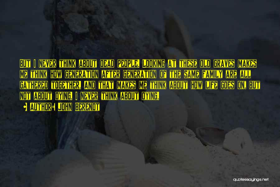 John Berendt Quotes: But I Never Think About Dead People. Looking At These Old Graves Makes Me Think How Generation After Generation Of
