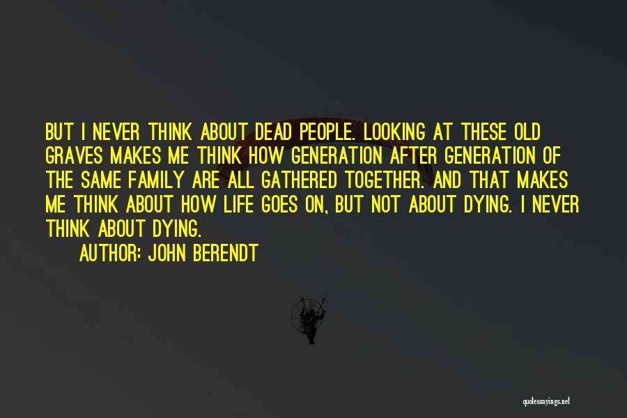 John Berendt Quotes: But I Never Think About Dead People. Looking At These Old Graves Makes Me Think How Generation After Generation Of