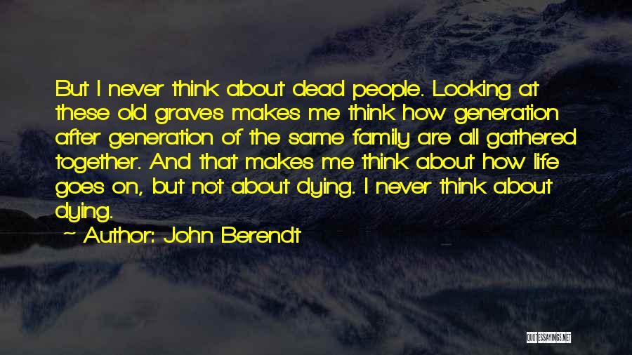 John Berendt Quotes: But I Never Think About Dead People. Looking At These Old Graves Makes Me Think How Generation After Generation Of