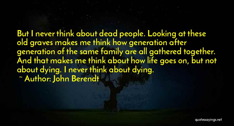 John Berendt Quotes: But I Never Think About Dead People. Looking At These Old Graves Makes Me Think How Generation After Generation Of