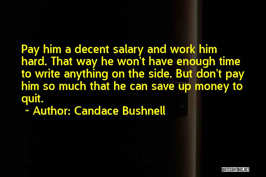 Candace Bushnell Quotes: Pay Him A Decent Salary And Work Him Hard. That Way He Won't Have Enough Time To Write Anything On