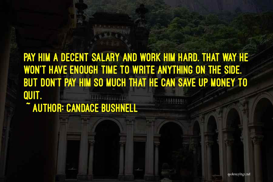 Candace Bushnell Quotes: Pay Him A Decent Salary And Work Him Hard. That Way He Won't Have Enough Time To Write Anything On