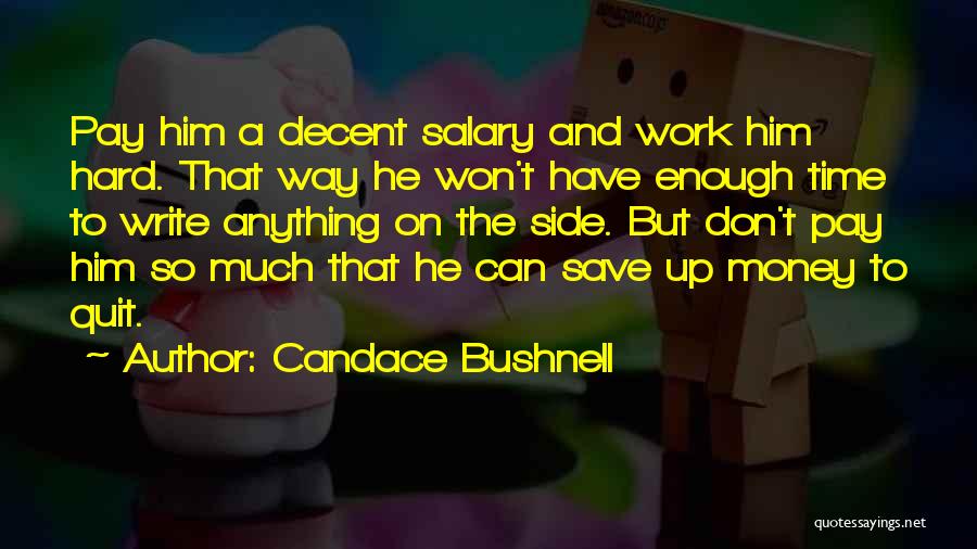 Candace Bushnell Quotes: Pay Him A Decent Salary And Work Him Hard. That Way He Won't Have Enough Time To Write Anything On