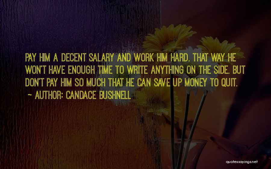 Candace Bushnell Quotes: Pay Him A Decent Salary And Work Him Hard. That Way He Won't Have Enough Time To Write Anything On