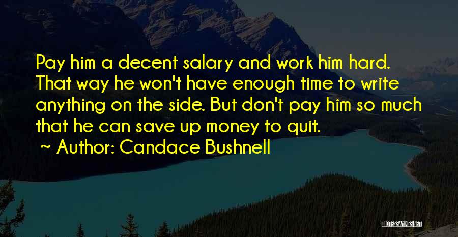 Candace Bushnell Quotes: Pay Him A Decent Salary And Work Him Hard. That Way He Won't Have Enough Time To Write Anything On