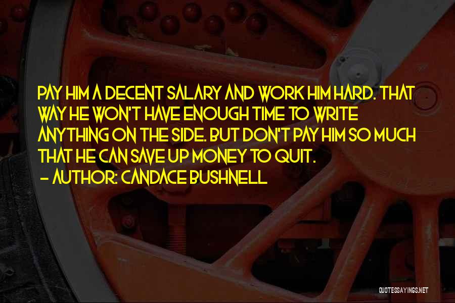 Candace Bushnell Quotes: Pay Him A Decent Salary And Work Him Hard. That Way He Won't Have Enough Time To Write Anything On