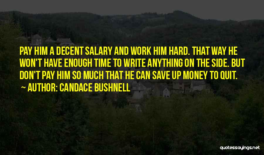 Candace Bushnell Quotes: Pay Him A Decent Salary And Work Him Hard. That Way He Won't Have Enough Time To Write Anything On