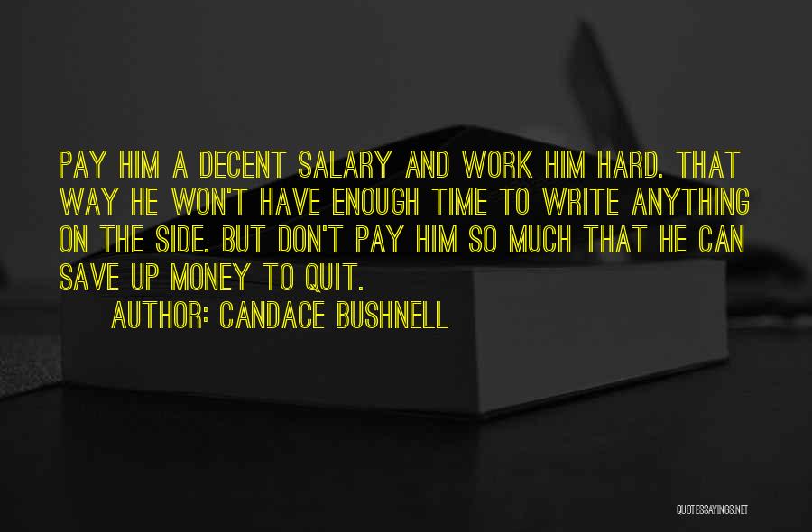 Candace Bushnell Quotes: Pay Him A Decent Salary And Work Him Hard. That Way He Won't Have Enough Time To Write Anything On