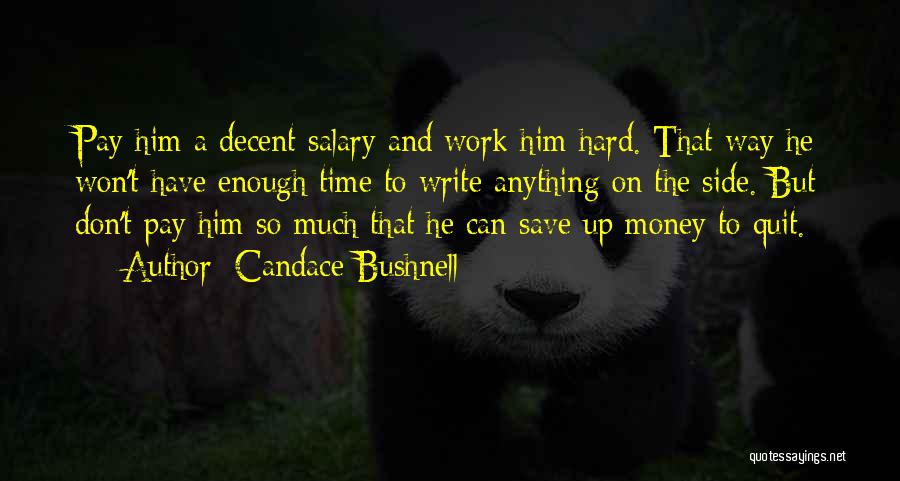 Candace Bushnell Quotes: Pay Him A Decent Salary And Work Him Hard. That Way He Won't Have Enough Time To Write Anything On