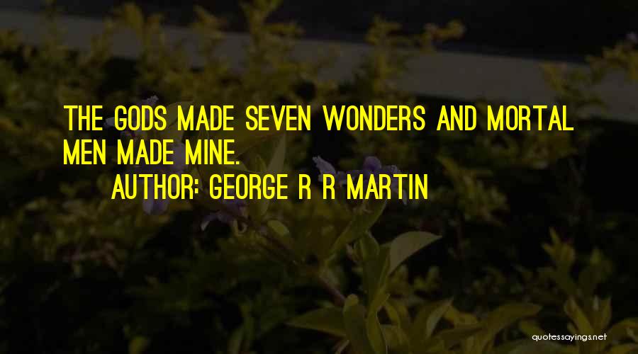George R R Martin Quotes: The Gods Made Seven Wonders And Mortal Men Made Mine.