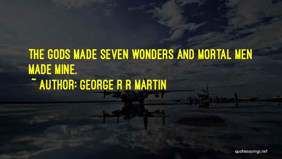 George R R Martin Quotes: The Gods Made Seven Wonders And Mortal Men Made Mine.