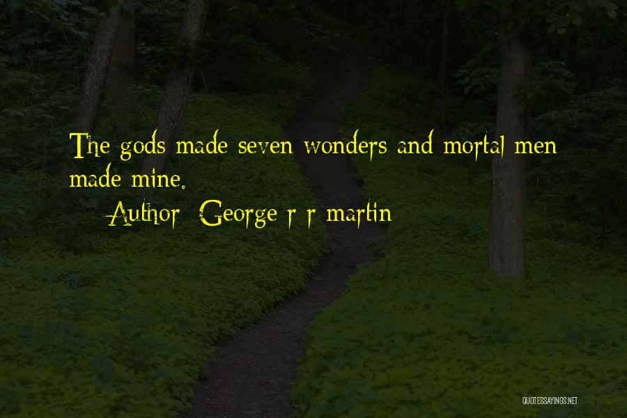 George R R Martin Quotes: The Gods Made Seven Wonders And Mortal Men Made Mine.