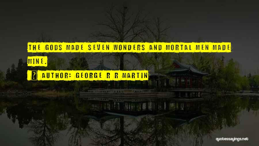 George R R Martin Quotes: The Gods Made Seven Wonders And Mortal Men Made Mine.