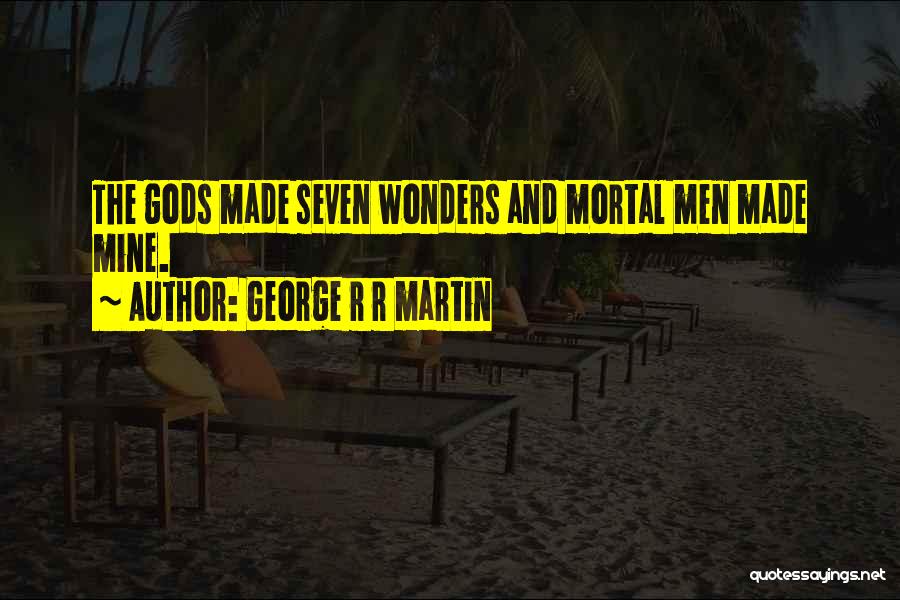 George R R Martin Quotes: The Gods Made Seven Wonders And Mortal Men Made Mine.