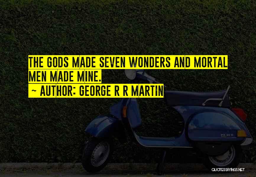 George R R Martin Quotes: The Gods Made Seven Wonders And Mortal Men Made Mine.