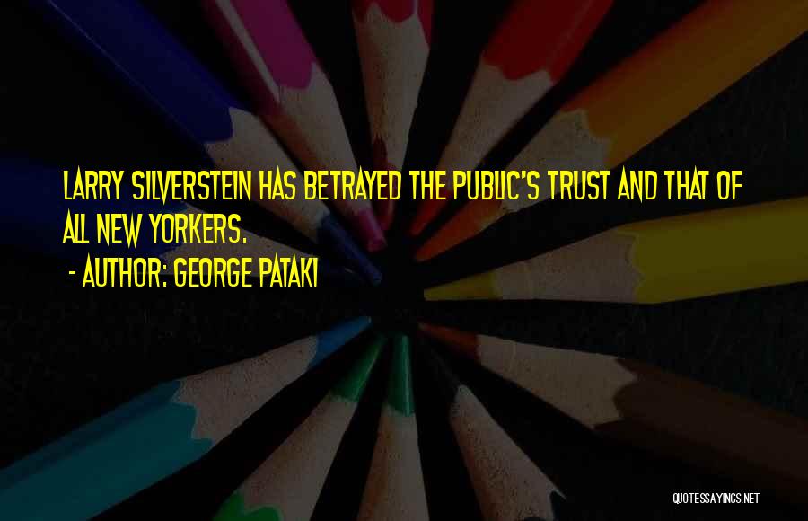 George Pataki Quotes: Larry Silverstein Has Betrayed The Public's Trust And That Of All New Yorkers.