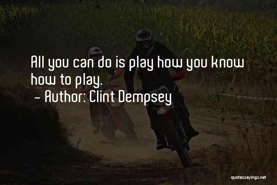 Clint Dempsey Quotes: All You Can Do Is Play How You Know How To Play.