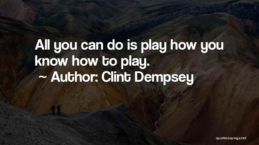 Clint Dempsey Quotes: All You Can Do Is Play How You Know How To Play.