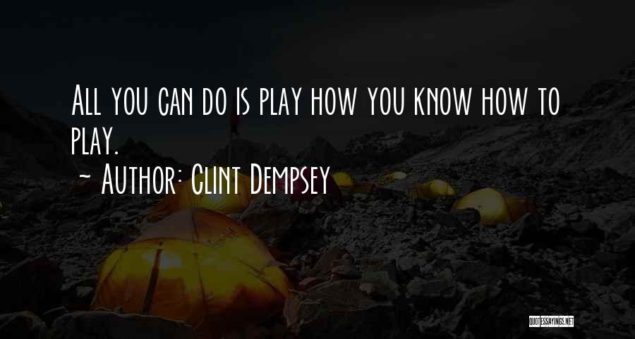 Clint Dempsey Quotes: All You Can Do Is Play How You Know How To Play.