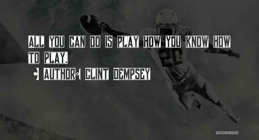 Clint Dempsey Quotes: All You Can Do Is Play How You Know How To Play.