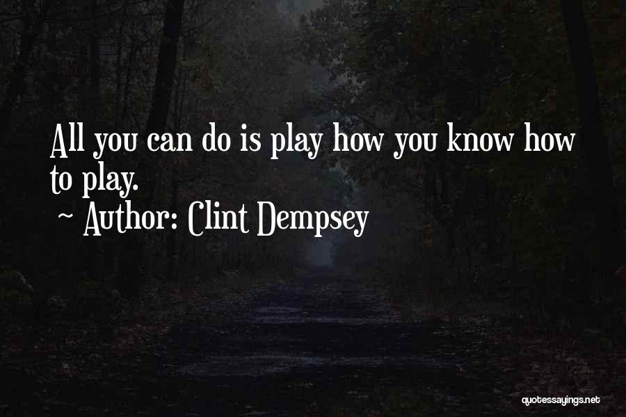 Clint Dempsey Quotes: All You Can Do Is Play How You Know How To Play.